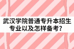 2021年武漢學(xué)院普通專升本招生專業(yè)有哪些？該怎樣備考？