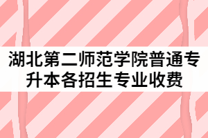 湖北第二師范學院2021年普通專升本各招生專業(yè)收費是多少？