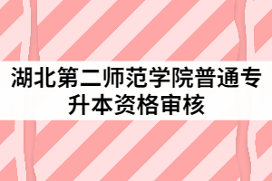 2021年湖北第二師范學(xué)院統(tǒng)招專升本考生審核所需材料有哪些？