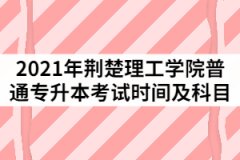 2021年荊楚理工學(xué)院普通專升本考試時(shí)間及科目