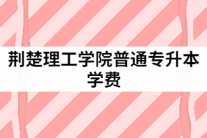 2021年荊楚理工學(xué)院統(tǒng)招全日制本科學(xué)生一年學(xué)費(fèi)是多少？