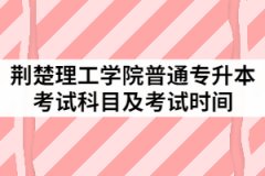 2021年荊楚理工學(xué)院普通專升本考試內(nèi)容有哪些？什么時(shí)候考試？