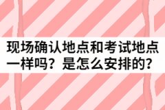 湖北成考現(xiàn)場確認地點和考試地點一樣嗎？是怎么安排的？