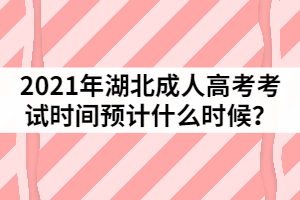 2021年湖北成人高考考試時(shí)間預(yù)計(jì)什么時(shí)候？