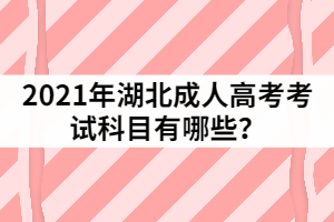 2021年湖北成人高考考試科目有哪些？