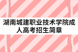 湖南城建職業(yè)技術(shù)學(xué)院2021年成人高考招生簡章公布