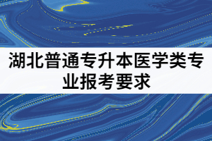 2021年湖北普通專升本哪些院校對醫(yī)學類專業(yè)是有報考限制的？