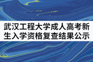 武漢工程大學成人高考2021級新生入學資格復查結果公示