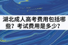 湖北成人高考費用包括哪些？考試費用是多少？