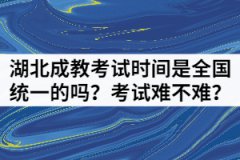 湖北成教考試時間是全國統(tǒng)一的嗎？考試難不難？