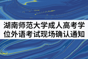 湖南師范大學(xué)成人繼續(xù)教育學(xué)位外語考試現(xiàn)場確認(rèn)通知