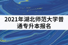 2021年湖北師范大學(xué)專(zhuān)升本哪里下載報(bào)名表和上傳審核材料？