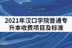 2021年漢口學(xué)院普通專升本收費(fèi)項(xiàng)目及標(biāo)準(zhǔn)有哪些？