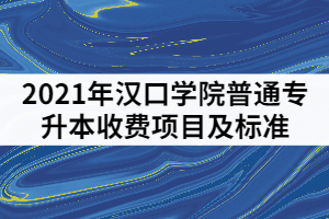 2021年漢口學(xué)院普通專升本收費(fèi)項(xiàng)目及標(biāo)準(zhǔn)有哪些？