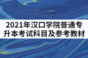 2021年漢口學(xué)院普通專升本考試科目及參考教材有哪些？