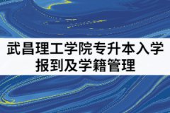 2021年武昌理工學(xué)院專升本入學(xué)報(bào)到及學(xué)籍管理內(nèi)容有哪些