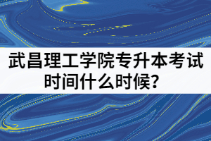 2021年武昌理工學(xué)院專升本考試時(shí)間什么時(shí)候？備考時(shí)要注意哪些？