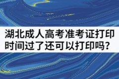 湖北成人高考準(zhǔn)考證打印時間過了還可以打印嗎？