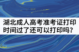 湖北成人高考準(zhǔn)考證打印時(shí)間過(guò)了還可以打印嗎？