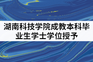 湖南科技學院2021年成教本科畢業(yè)生學士學位授予工作細則通知