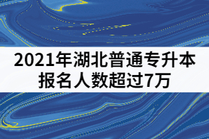 2021年湖北普通專升本報名人數(shù)超過7萬，哪些院校競爭壓力最大？