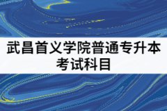 武昌首義學(xué)院2021年專升本考試科目有哪些？該怎樣備考？