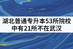 湖北普通專升本53所院校有21所不在武漢，分別是哪些？
