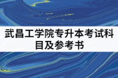 2021年武昌工學(xué)院專升本考試科目及參考書有那些？