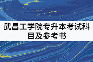 2021年武昌工學(xué)院專升本考試科目及參考書(shū)有那些？