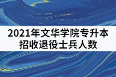 2021年文華學(xué)院專升本招收退役士兵人數(shù)是多少？