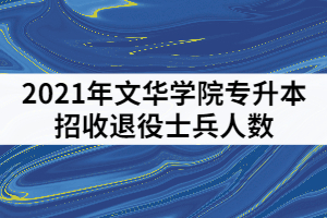 2021年文華學(xué)院專升本招收退役士兵人數(shù)是多少？