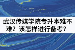 武漢傳媒學(xué)院專升本難不難？該怎樣進(jìn)行備考？
