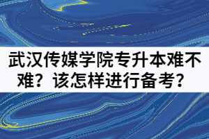 武漢傳媒學(xué)院專升本難不難？該怎樣進(jìn)行備考？