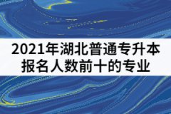 2021年湖北普通專升本報(bào)名人數(shù)前十的專業(yè)有那些？