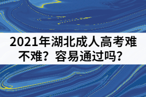 2021年湖北成人高考難不難？容易通過嗎？