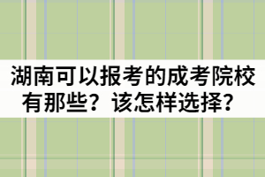 湖南可以報考的成考院校有那些？該怎樣選擇？