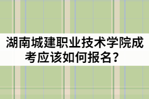 2021年湖南城建職業(yè)技術(shù)學(xué)院成人高考應(yīng)該如何報名？