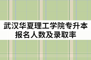 武漢華夏理工學(xué)院2021年專升本報(bào)名人數(shù)有多少？錄取率高嗎？
