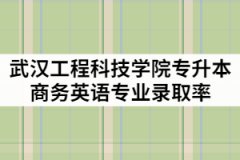 武漢工程科技學院2021年專升本商務英語專業(yè)錄取率高嗎？