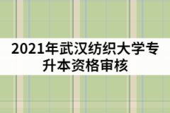 2021年武漢紡織大學專升本資格審核什么時候？需要哪些材料？