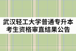 2021年武漢輕工大學(xué)普通專升本考生資格審直結(jié)果公告