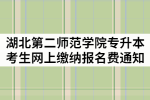 2021年湖北第二師范學(xué)院普通專升本考生網(wǎng)上繳納報(bào)名費(fèi)通知