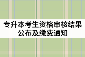 荊楚理工學(xué)院2021年專(zhuān)升本考生資格審核結(jié)果公布及繳費(fèi)通知