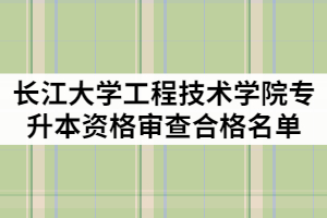 2021年長江大學(xué)工程技術(shù)學(xué)院普通專升本資格審查合格名單公示