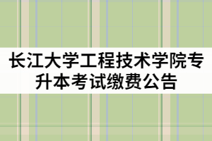 2021年長江大學(xué)工程技術(shù)學(xué)院專升本考試?yán)U費(fèi)公告