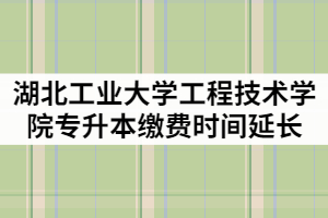 湖北工業(yè)大學工程技術(shù)學院2021年專升本繳費時間延長通知