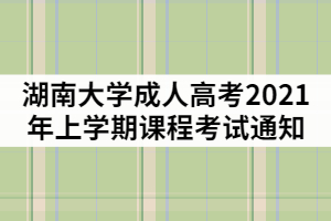 湖南大學成人高考2021年上學期課程考試通知