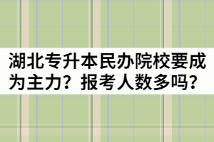 201年湖北專升本民辦院校要成為主力？報(bào)考人數(shù)多嗎？