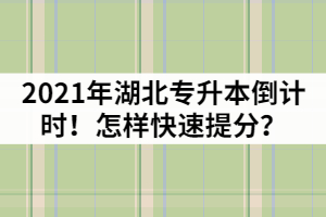 2021年湖北專升本倒計時！怎樣快速提分？