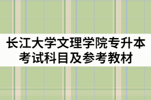 2021年長江大學(xué)文理學(xué)院專升本考試科目及參考教材有那些？